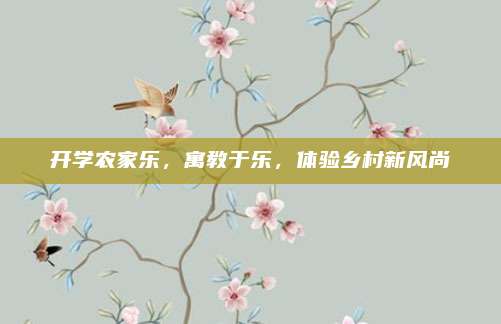 开学农家乐,寓教于乐,体验乡村新风尚