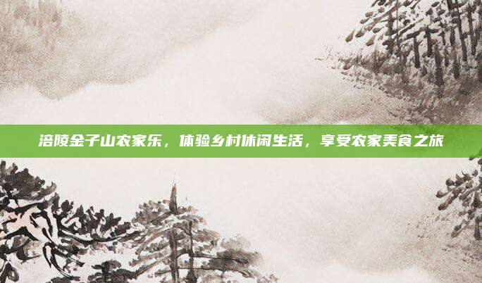 涪陵金子山农家乐,体验乡村休闲生活,享受农家美食之旅