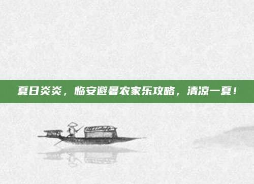夏日炎炎,临安避暑农家乐攻略,清凉一夏!