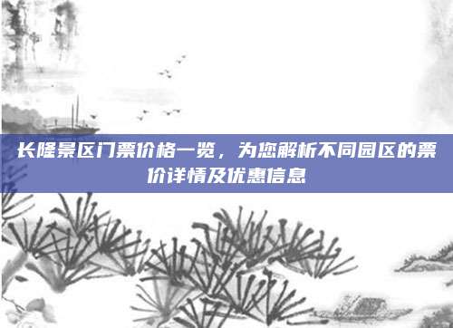长隆景区门票价格一览，为您解析不同园区的票价详情及优惠信息