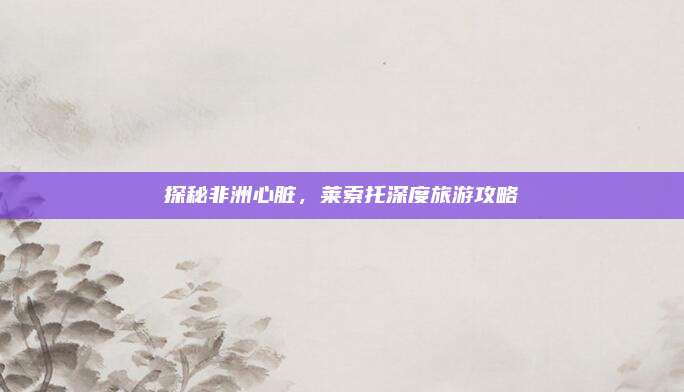 探秘非洲心脏，莱索托深度旅游攻略