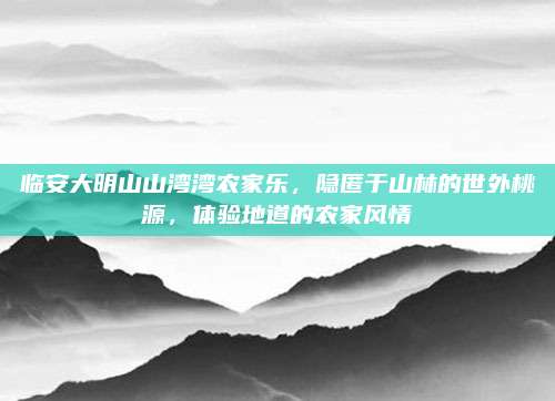临安大明山山湾湾农家乐,隐匿于山林的世外桃源,体验地道的农家风情