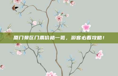厦门景区门票价格一览,游客必看攻略!