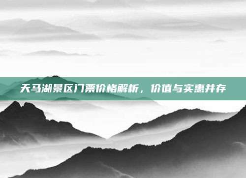天马湖景区门票价格解析，价值与实惠并存