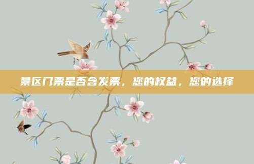 景区门票是否含发票，您的权益，您的选择
