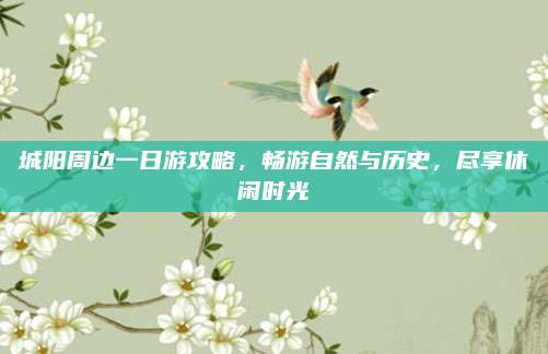 城阳周边一日游攻略，畅游自然与历史，尽享休闲时光