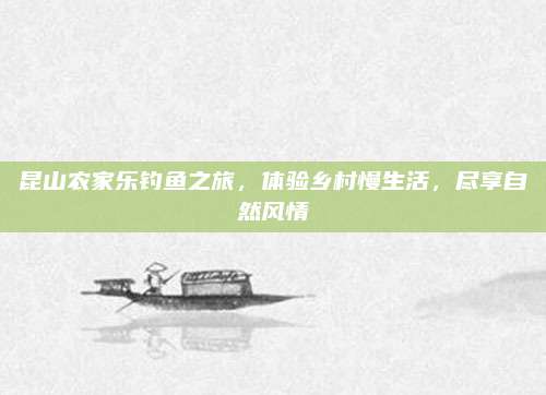 昆山农家乐钓鱼之旅，体验乡村慢生活，尽享自然风情