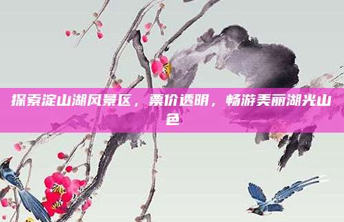 探索淀山湖风景区,票价透明,畅游美丽湖光山色