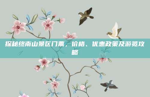 探秘终南山景区门票，价格、优惠政策及游览攻略