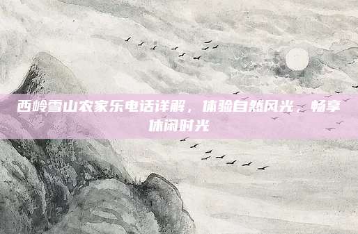 西岭雪山农家乐电话详解，体验自然风光，畅享休闲时光