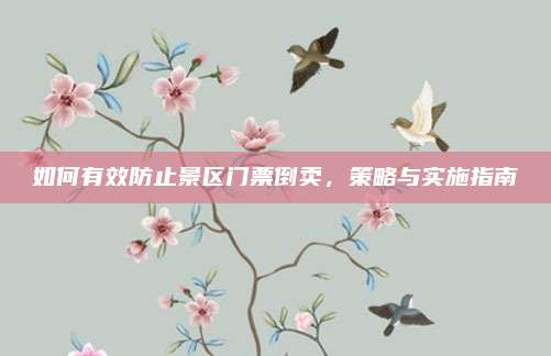 如何有效防止景区门票倒卖,策略与实施指南
