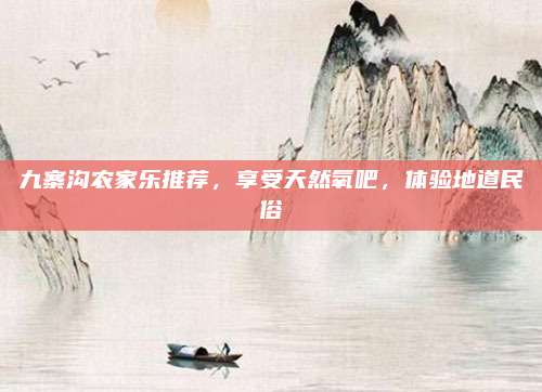 九寨沟农家乐推荐，享受天然氧吧，体验地道民俗