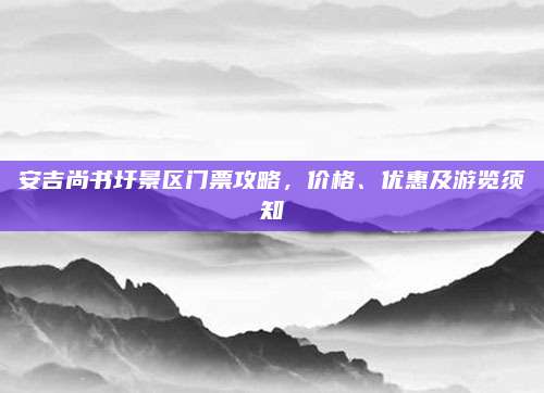 安吉尚书圩景区门票攻略,价格、优惠及游览须知