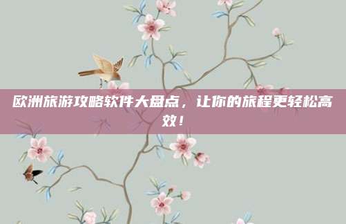 欧洲旅游攻略软件大盘点,让你的旅程更轻松高效!