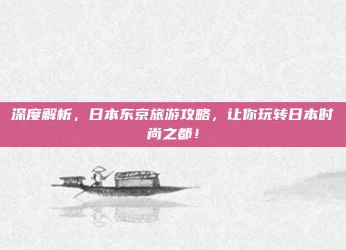 深度解析，日本东京旅游攻略，让你玩转日本时尚之都！