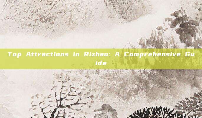 Top Attractions in Rizhao: A Comprehensive Guide