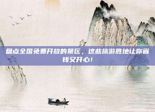 盘点全国免费开放的景区,这些旅游胜地让你省钱又开心!