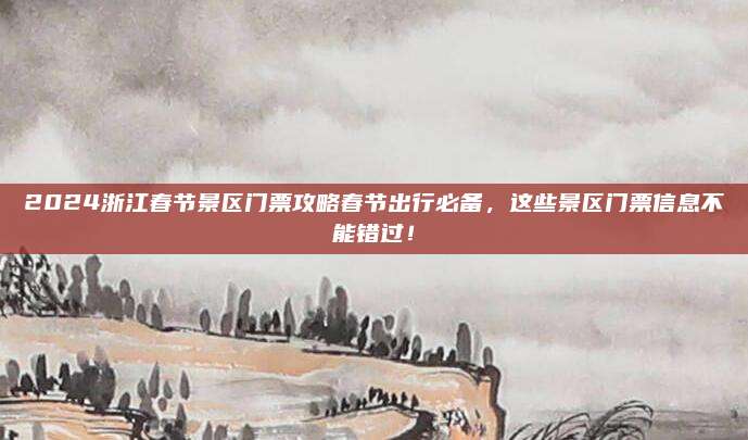 2024浙江春节景区门票攻略春节出行必备，这些景区门票信息不能错过！