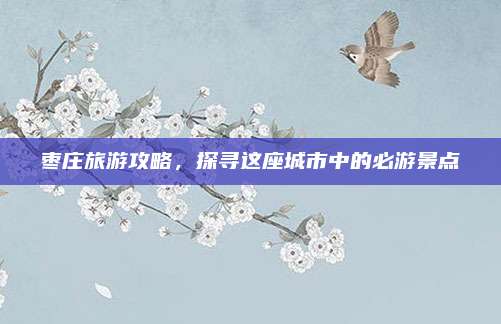 枣庄旅游攻略，探寻这座城市中的必游景点