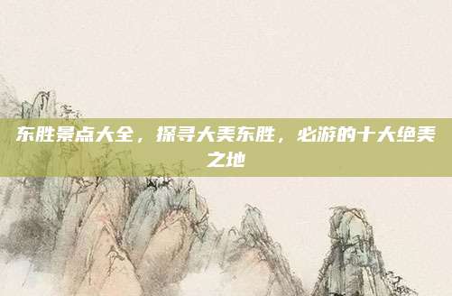 东胜景点大全,探寻大美东胜,必游的十大绝美之地