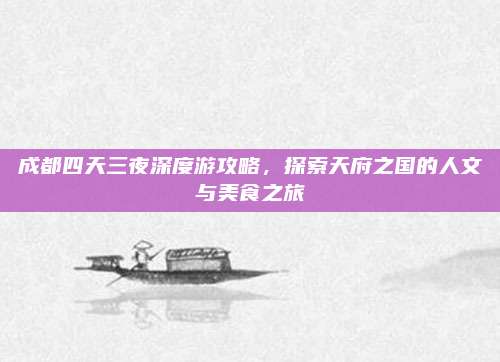 成都四天三夜深度游攻略,探索天府之国的人文与美食之旅