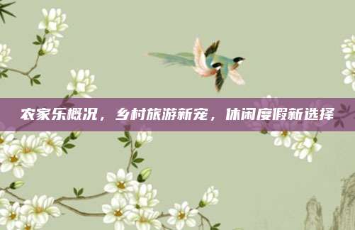 农家乐概况,乡村旅游新宠,休闲度假新选择