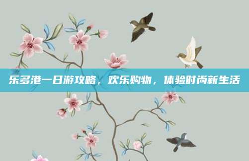 乐多港一日游攻略,欢乐购物,体验时尚新生活