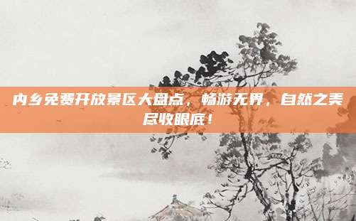 内乡免费开放景区大盘点，畅游无界，自然之美尽收眼底！