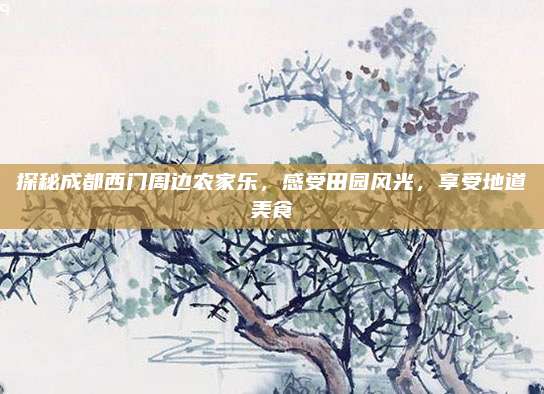 探秘成都西门周边农家乐,感受田园风光,享受地道美食