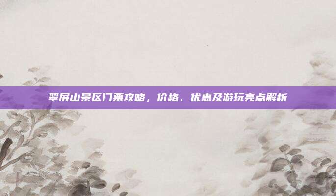 翠屏山景区门票攻略,价格、优惠及游玩亮点解析