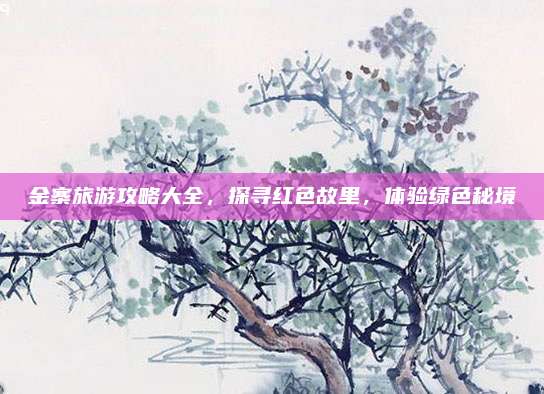 金寨旅游攻略大全，探寻红色故里，体验绿色秘境