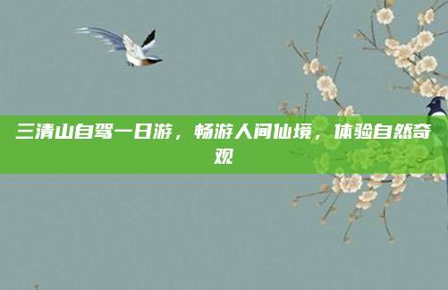 三清山自驾一日游,畅游人间仙境,体验自然奇观