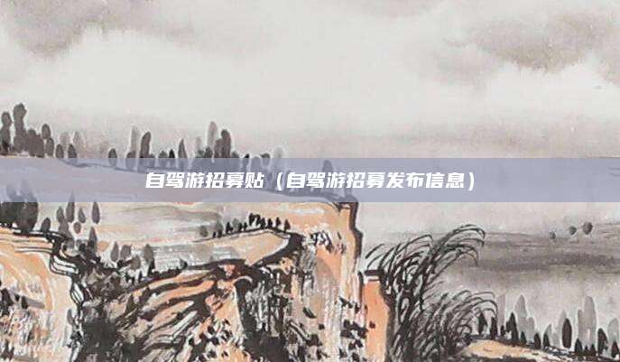 自驾游招募贴(自驾游招募发布信息)