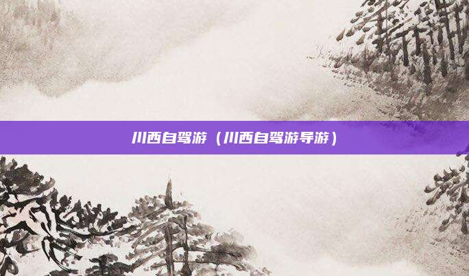 川西自驾游(川西自驾游导游)
