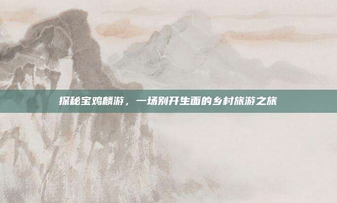 探秘宝鸡麟游,一场别开生面的乡村旅游之旅