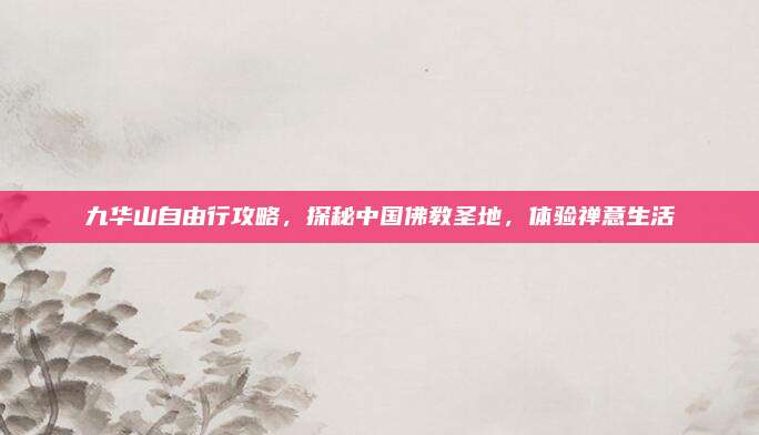 九华山自由行攻略，探秘中国佛教圣地，体验禅意生活