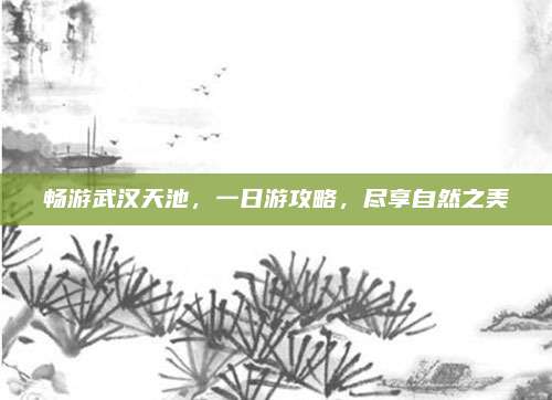 畅游武汉天池，一日游攻略，尽享自然之美