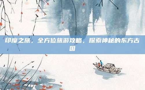 印度之旅，全方位旅游攻略，探索神秘的东方古国