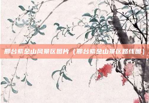 邢台紫金山风景区图片(邢台紫金山景区路线图)