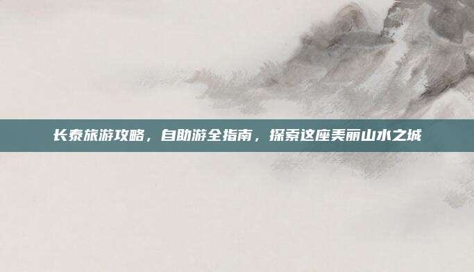 长泰旅游攻略,自助游全指南,探索这座美丽山水之城