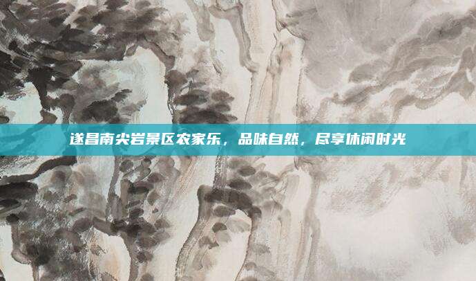遂昌南尖岩景区农家乐,品味自然,尽享休闲时光