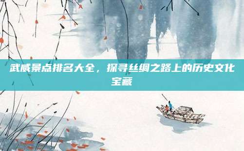 武威景点排名大全，探寻丝绸之路上的历史文化宝藏
