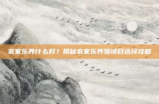 农家乐养什么好?揭秘农家乐养殖项目选择攻略