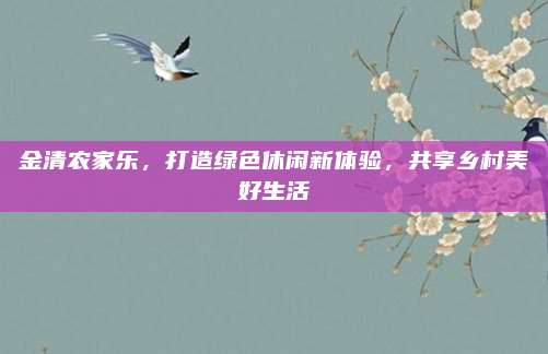 金清农家乐，打造绿色休闲新体验，共享乡村美好生活