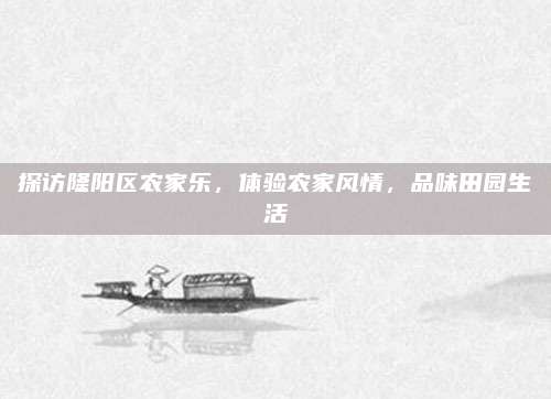 探访隆阳区农家乐，体验农家风情，品味田园生活