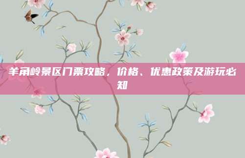 羊角岭景区门票攻略,价格、优惠政策及游玩必知