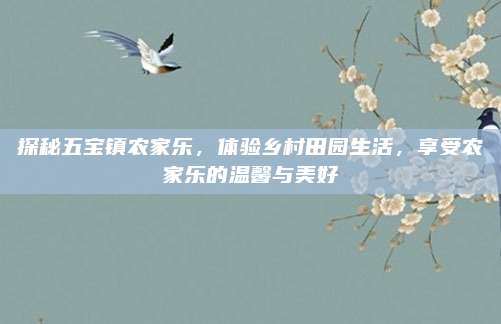 探秘五宝镇农家乐,体验乡村田园生活,享受农家乐的温馨与美好