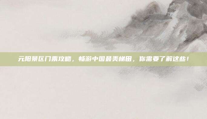元阳景区门票攻略，畅游中国最美梯田，你需要了解这些！