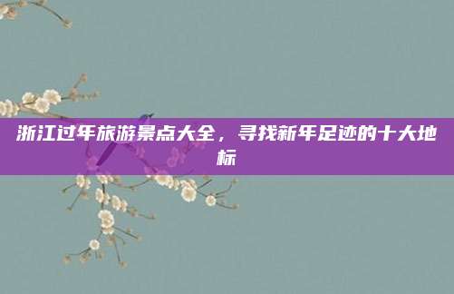 浙江过年旅游景点大全,寻找新年足迹的十大地标