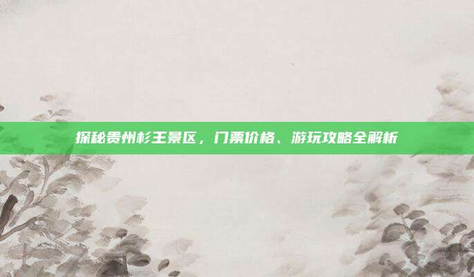 探秘贵州杉王景区,门票价格、游玩攻略全解析